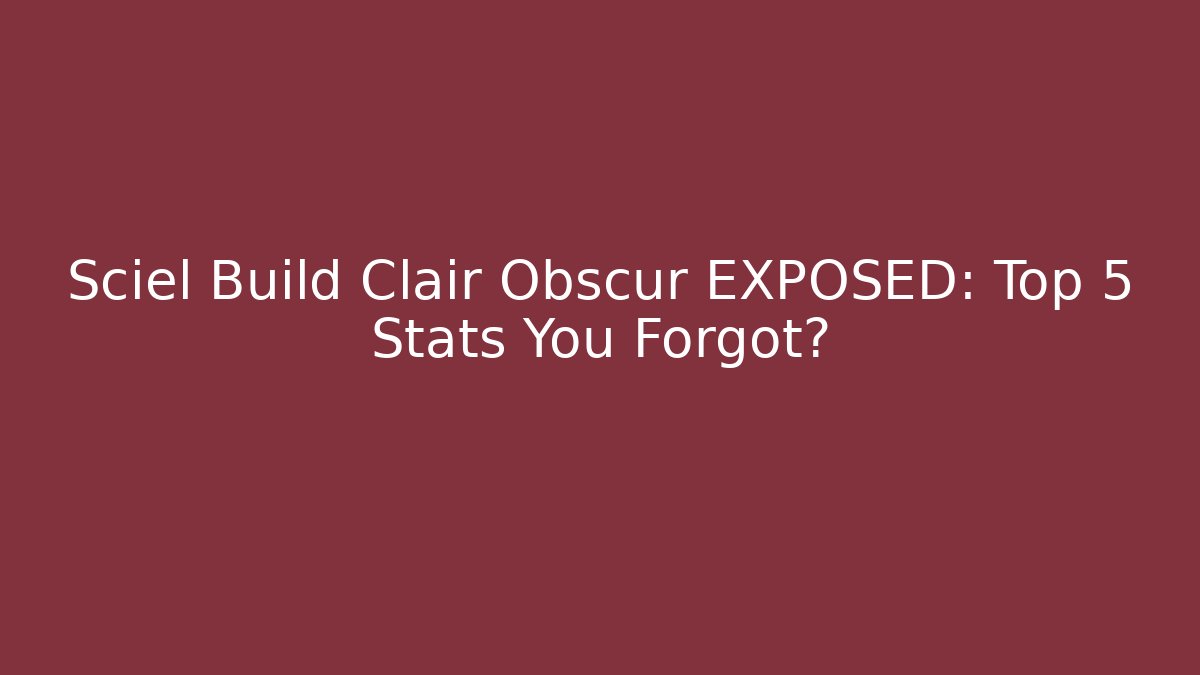 Sciel Build Clair Obscur EXPOSED: Top 5 Stats You Forgot?