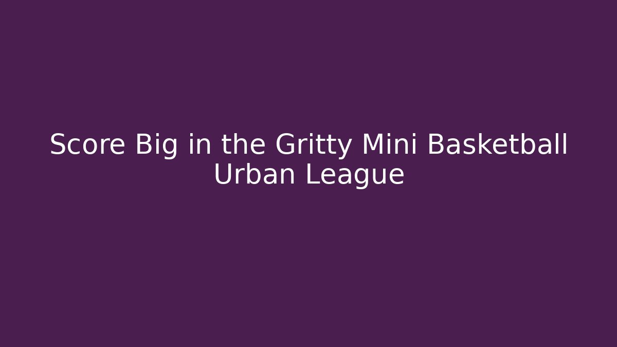Score Big in the Gritty Mini Basketball Urban League