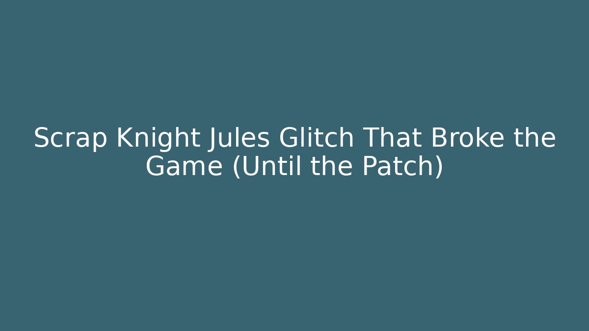 Scrap Knight Jules Glitch That Broke the Game (Until the Patch)