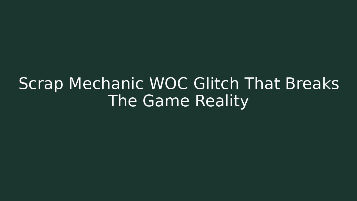 Scrap Mechanic WOC Glitch That Breaks The Game Reality