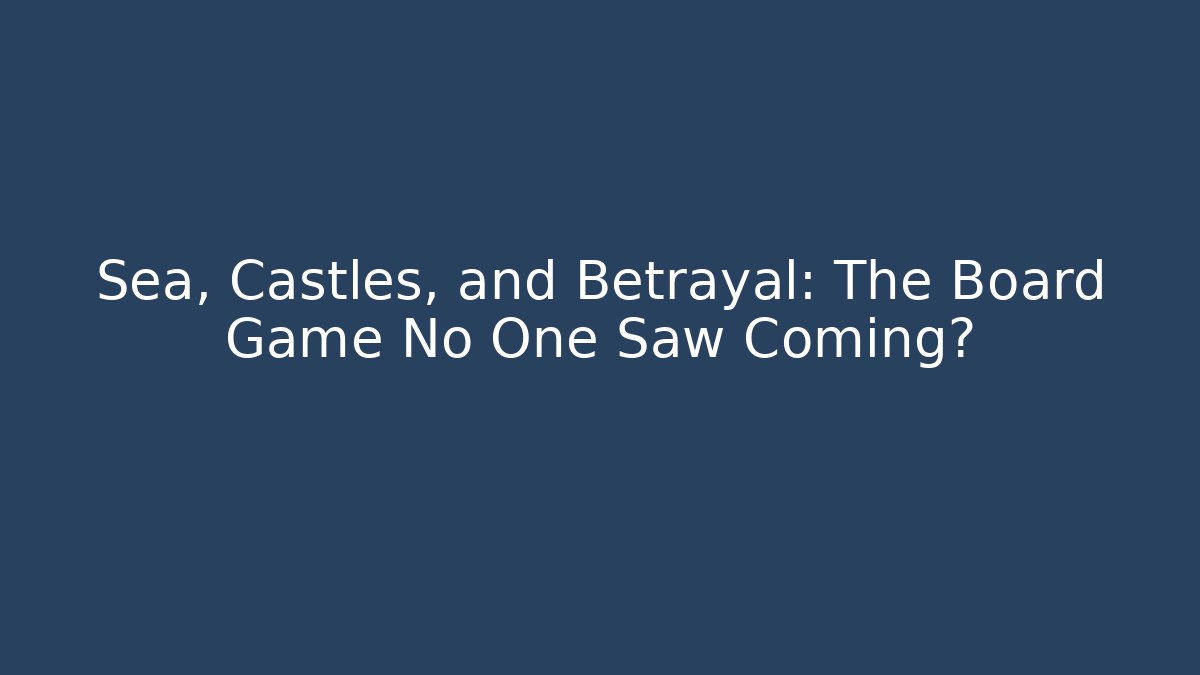 Sea, Castles, and Betrayal: The Board Game No One Saw Coming?