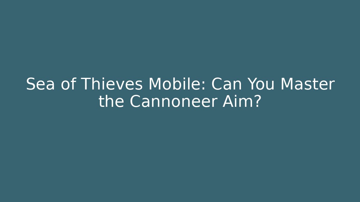 Sea of Thieves Mobile: Can You Master the Cannoneer Aim? - Sports History Weekly