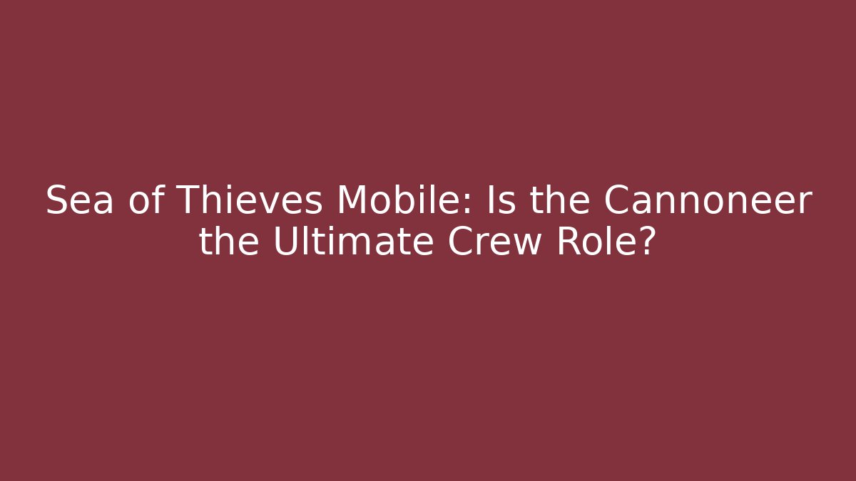 Sea of Thieves Mobile: Is the Cannoneer the Ultimate Crew Role?