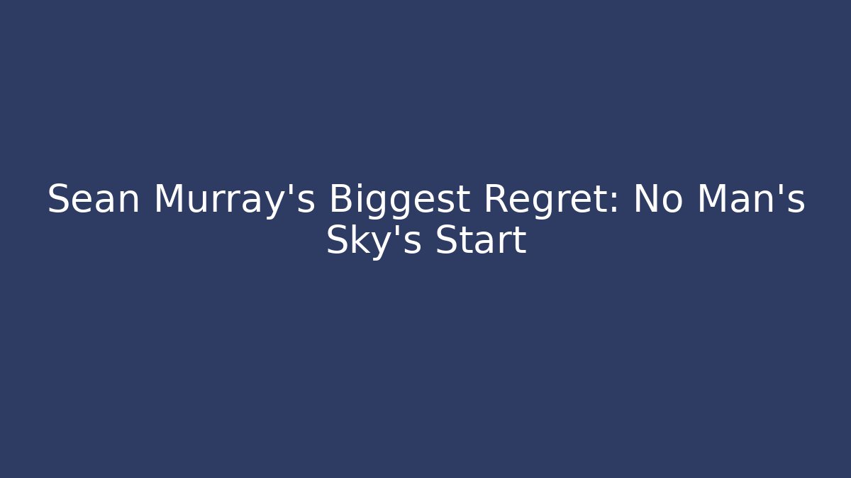Sean Murray's Biggest Regret: No Man's Sky's Start