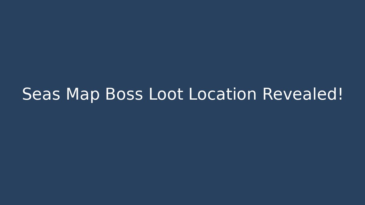 Seas Map Boss Loot Location Revealed!