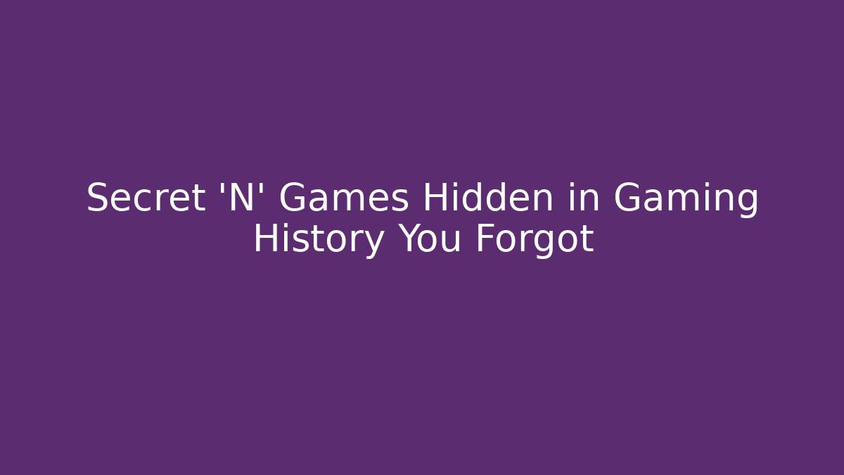 Secret 'N' Games Hidden in Gaming History You Forgot