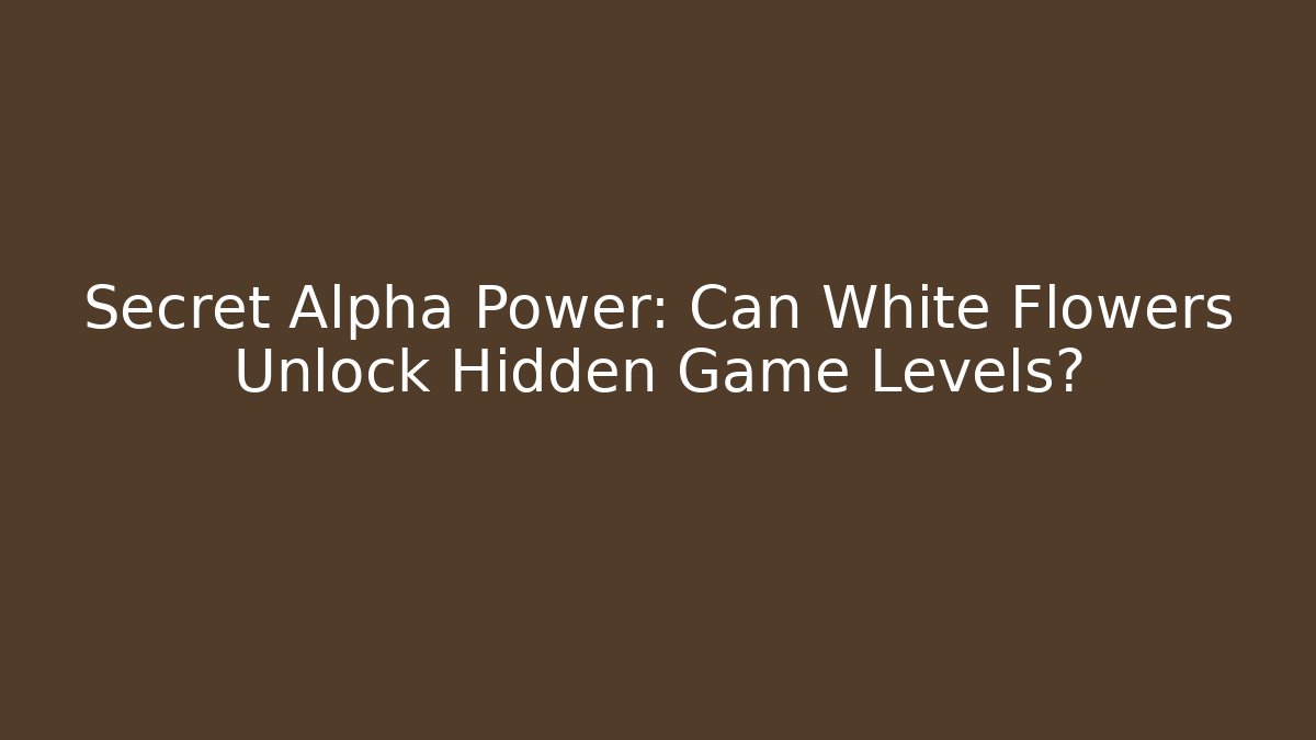 Secret Alpha Power: Can White Flowers Unlock Hidden Game Levels?