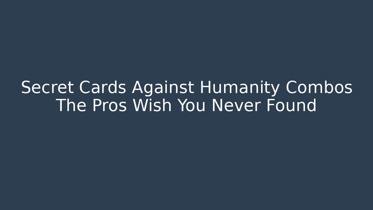 Secret Cards Against Humanity Combos The Pros Wish You Never Found
