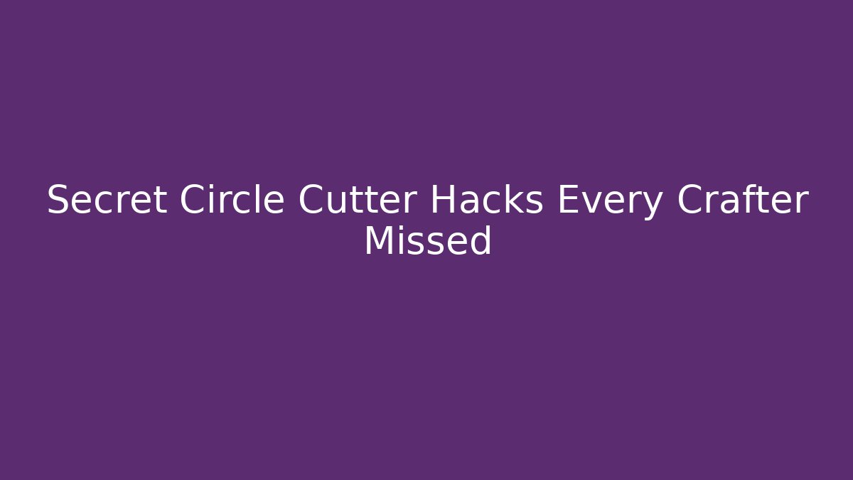 Secret Circle Cutter Hacks Every Crafter Missed