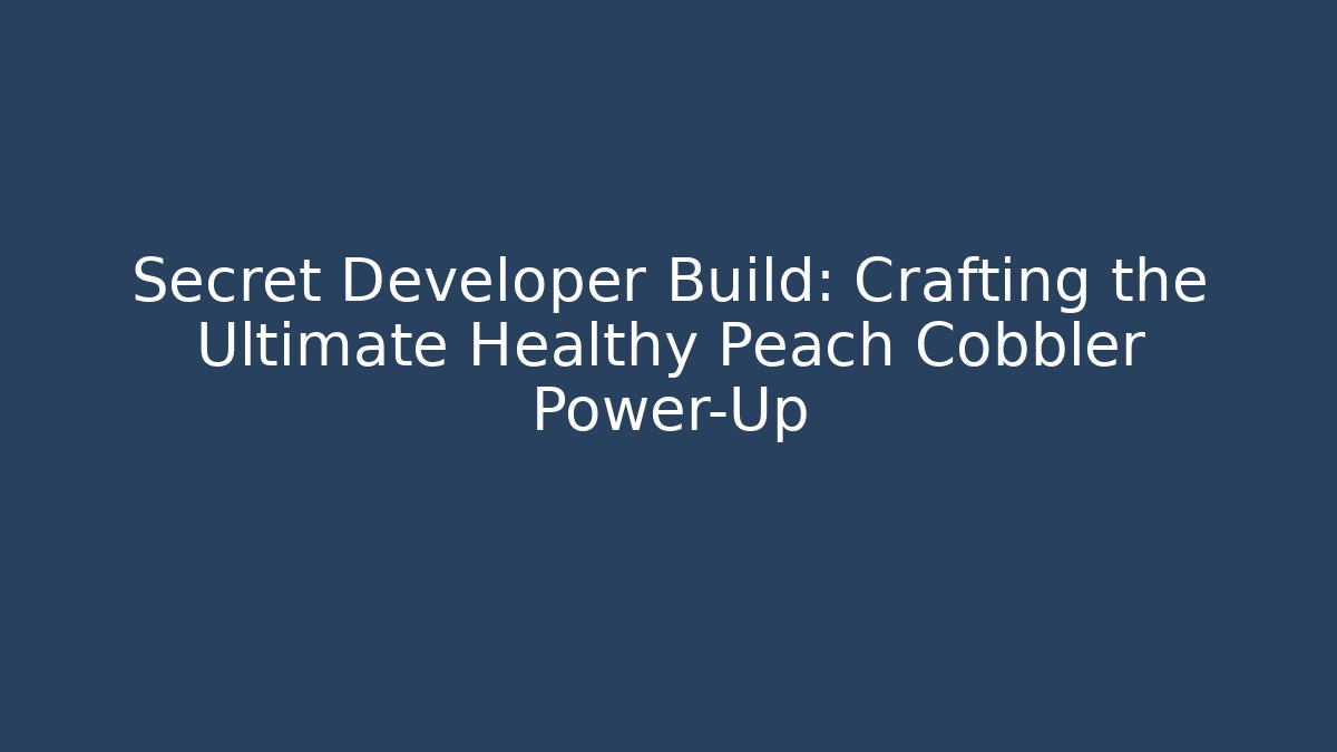 Secret Developer Build: Crafting the Ultimate Healthy Peach Cobbler Power-Up - Sports History Weekly