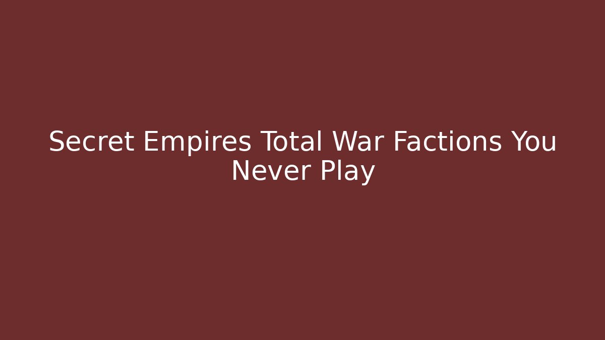 Secret Empires Total War Factions You Never Play