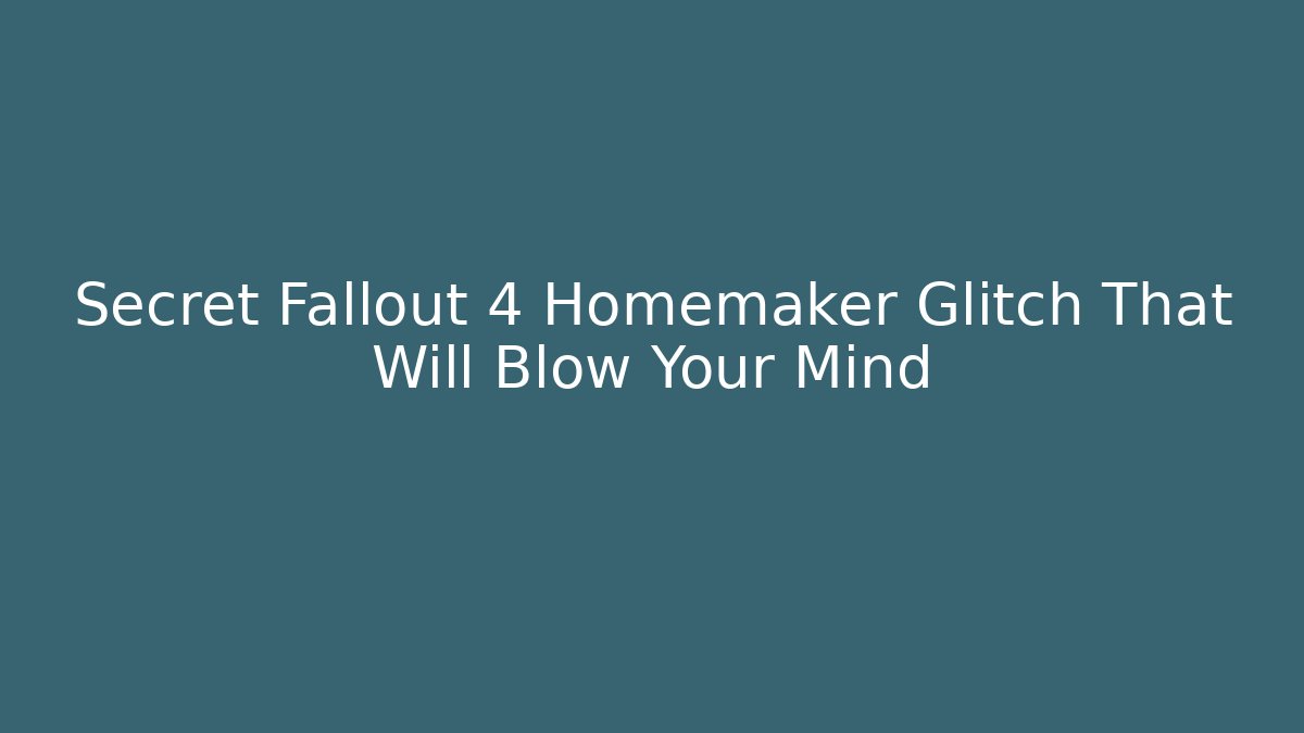 Secret Fallout 4 Homemaker Glitch That Will Blow Your Mind
