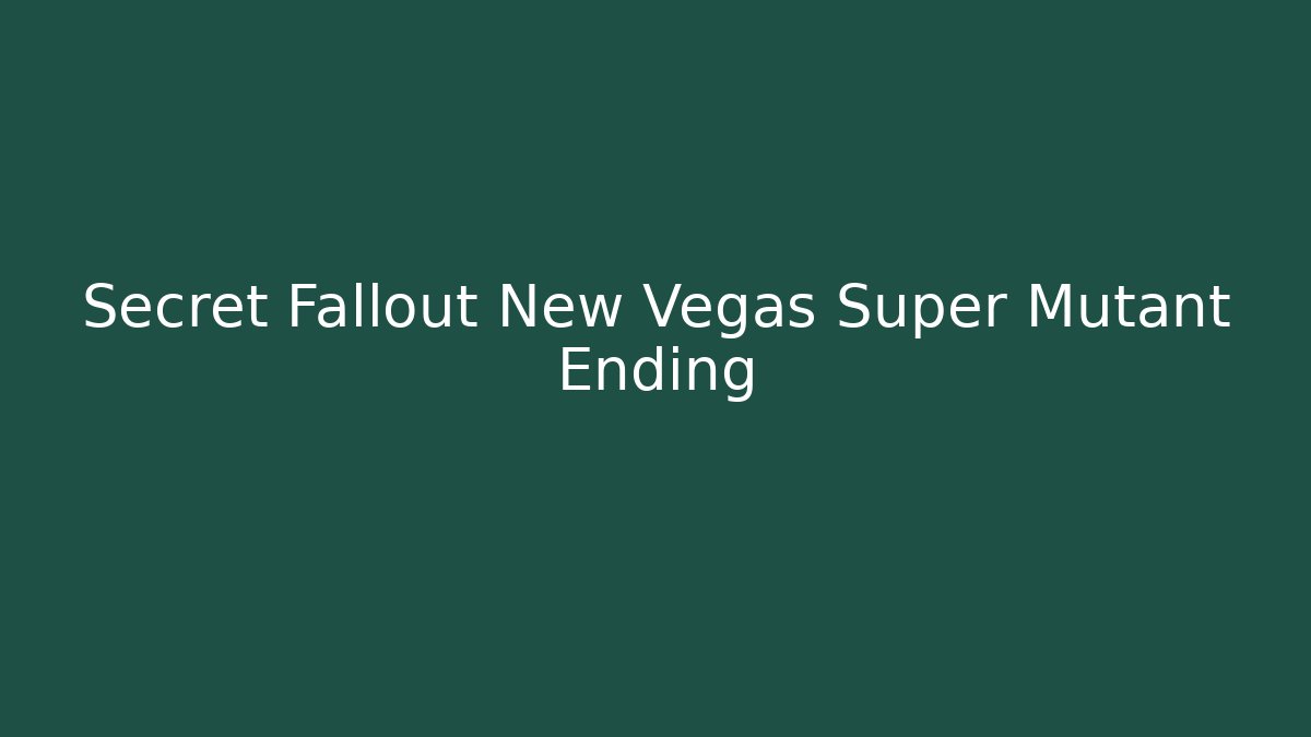 Secret Fallout New Vegas Super Mutant Ending