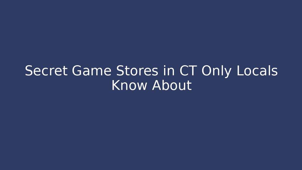 Secret Game Stores in CT Only Locals Know About