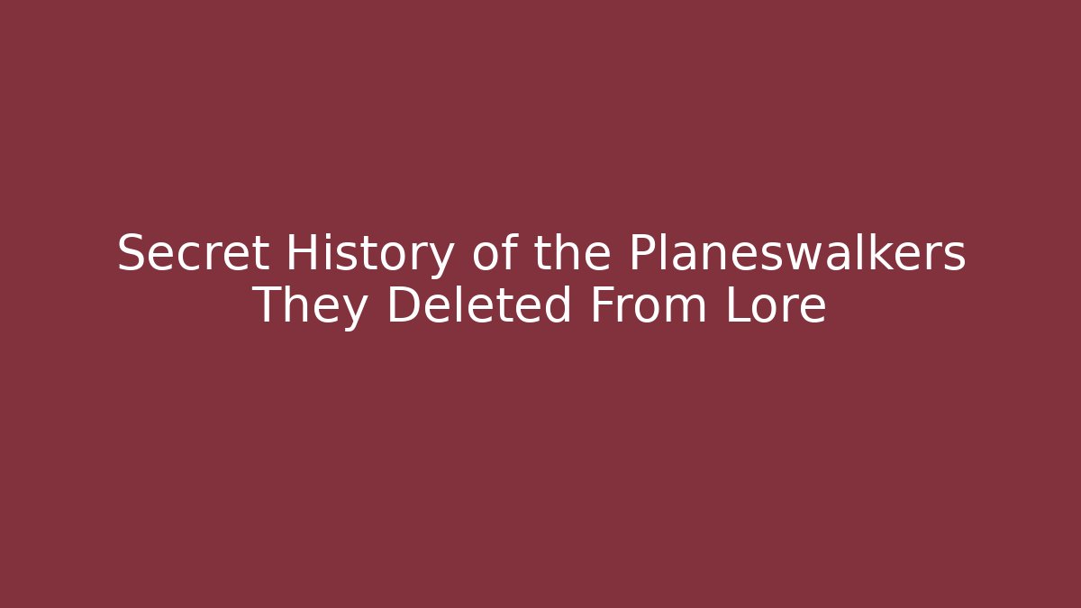 Secret History of the Planeswalkers They Deleted From Lore