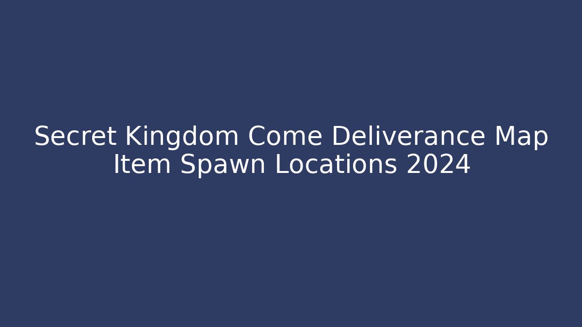 Secret Kingdom Come Deliverance Map Item Spawn Locations 2024