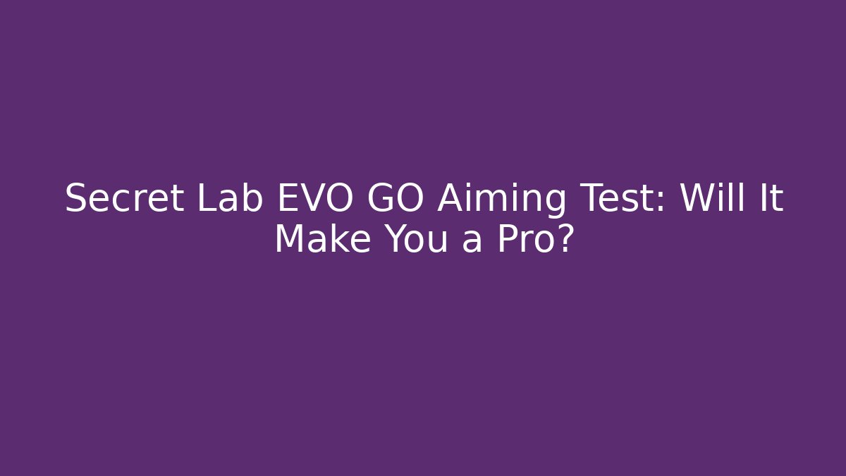 Secret Lab EVO GO Aiming Test: Will It Make You a Pro?