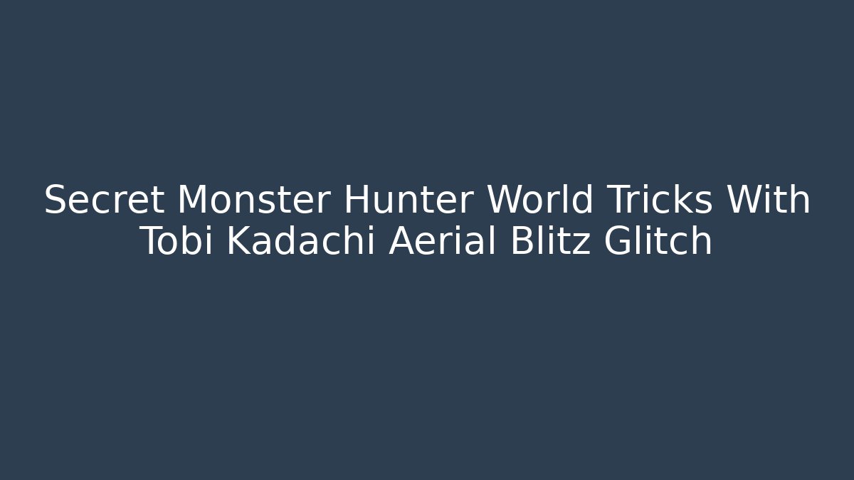 Secret Monster Hunter World Tricks With Tobi Kadachi Aerial Blitz Glitch