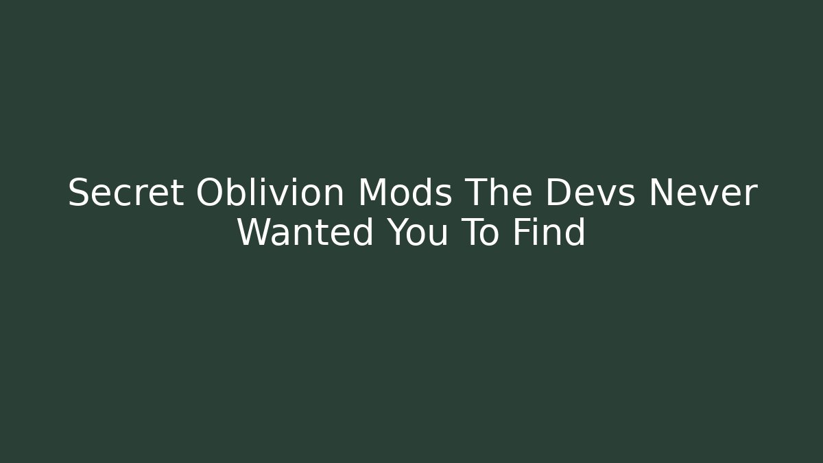Secret Oblivion Mods The Devs Never Wanted You To Find