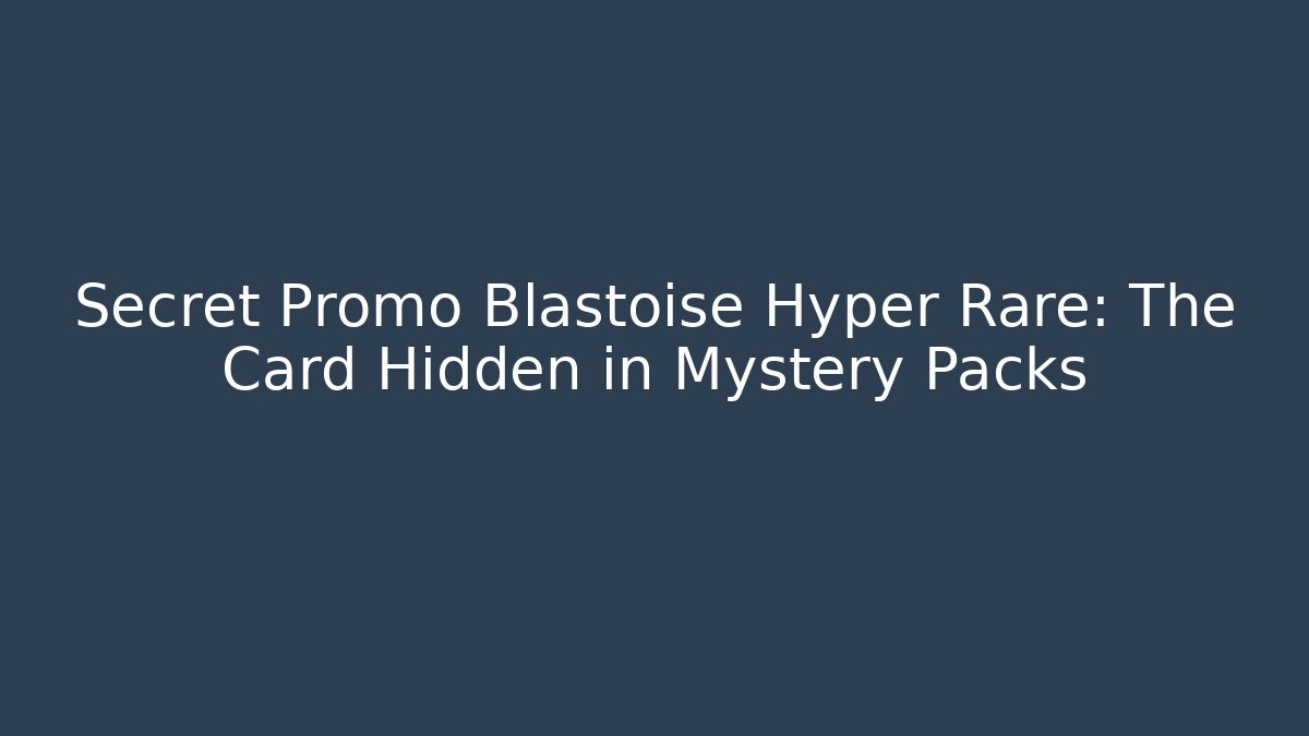 Secret Promo Blastoise Hyper Rare: The Card Hidden in Mystery Packs