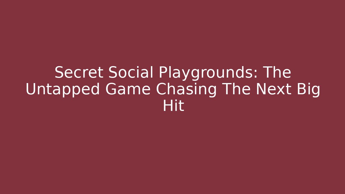 Secret Social Playgrounds: The Untapped Game Chasing The Next Big Hit