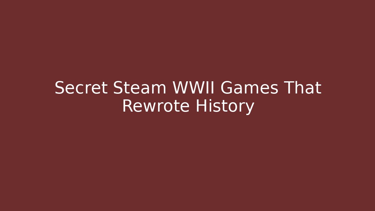 Secret Steam WWII Games That Rewrote History