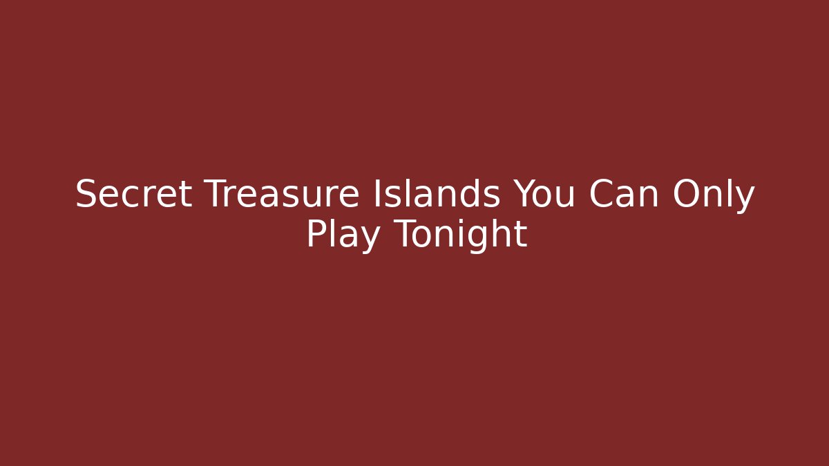 Secret Treasure Islands You Can Only Play Tonight
