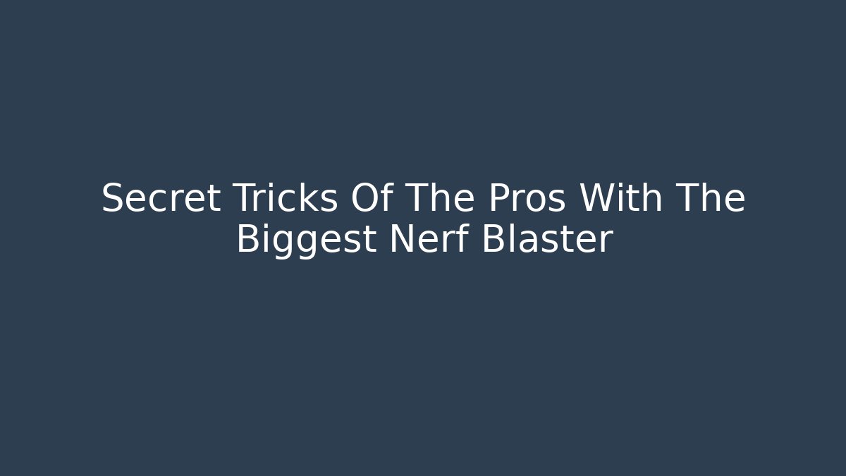 Secret Tricks Of The Pros With The Biggest Nerf Blaster
