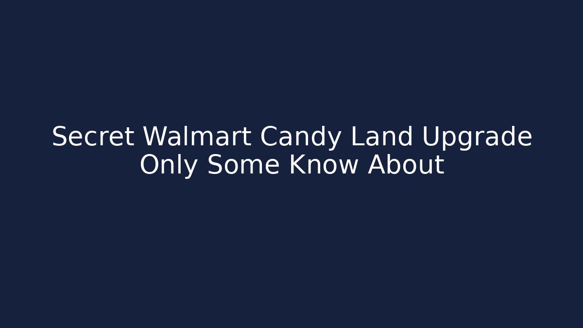 Secret Walmart Candy Land Upgrade Only Some Know About