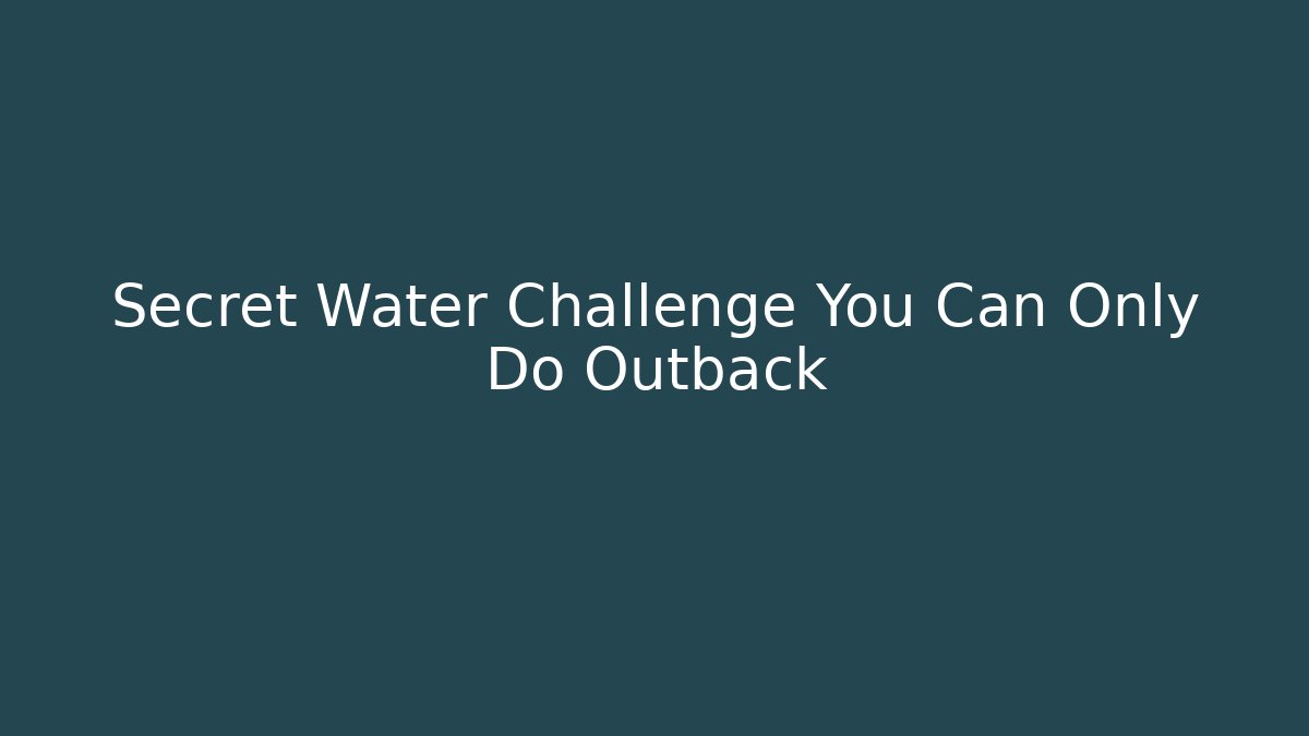 Secret Water Challenge You Can Only Do Outback