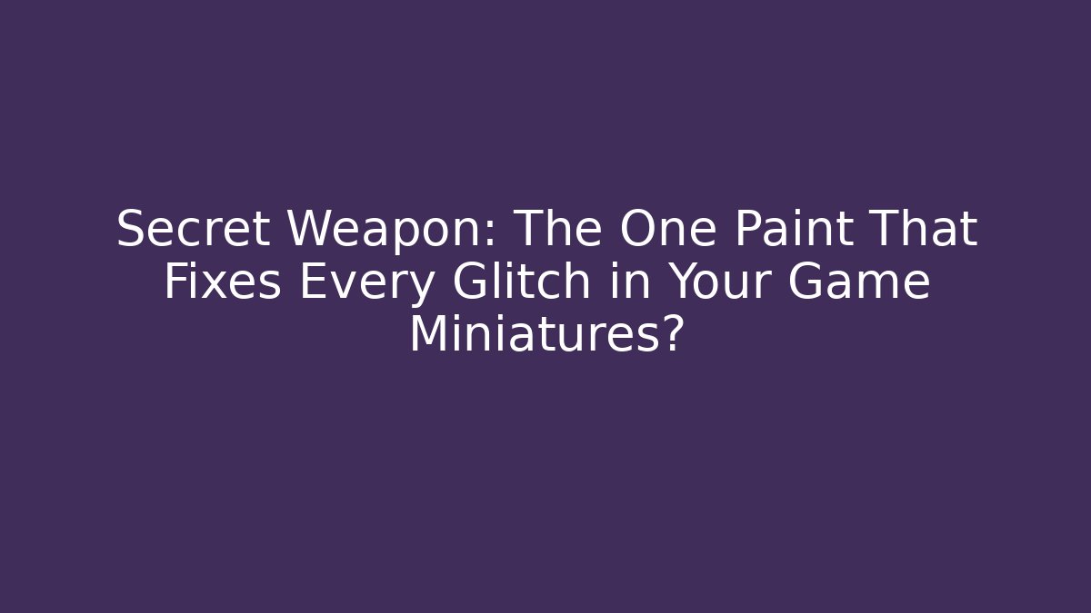 Secret Weapon: The One Paint That Fixes Every Glitch in Your Game Miniatures? - Sports History Weekly