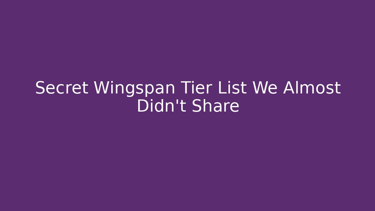 Secret Wingspan Tier List We Almost Didn't Share
