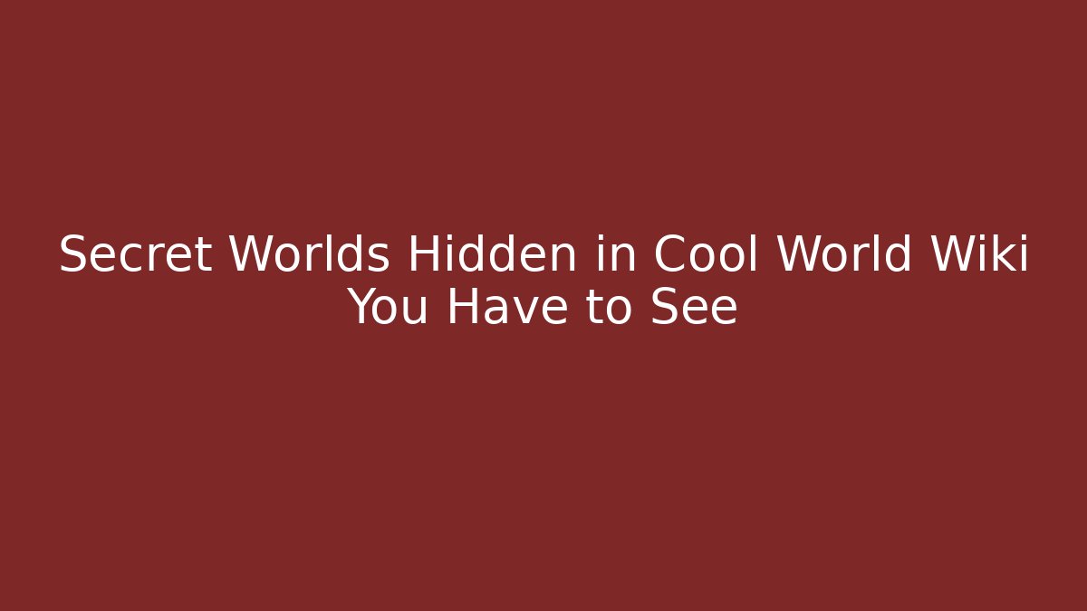 Secret Worlds Hidden in Cool World Wiki You Have to See