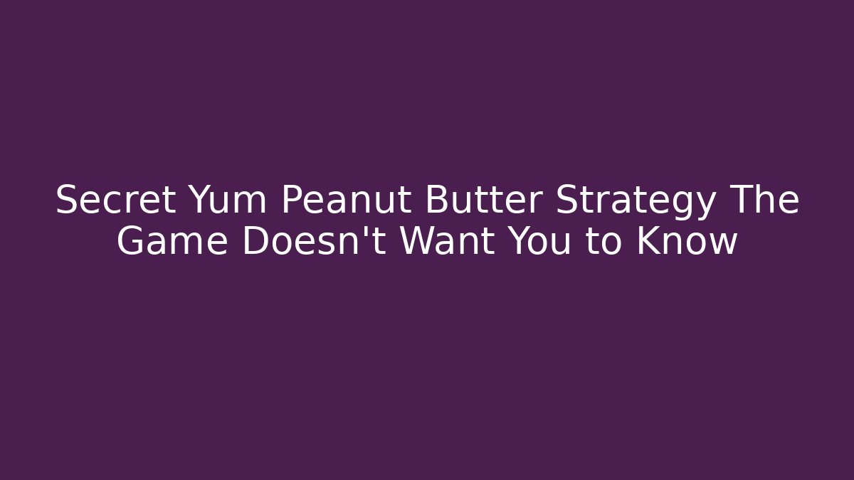 Secret Yum Peanut Butter Strategy The Game Doesn't Want You to Know