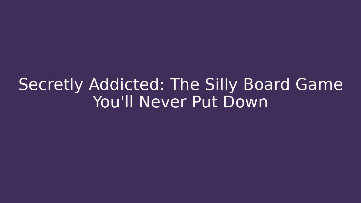 Secretly Addicted: The Silly Board Game You’ll Never Put Down