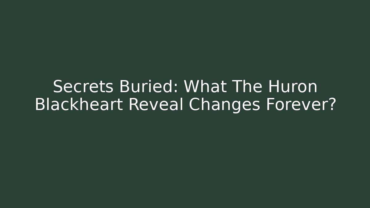 Secrets Buried: What The Huron Blackheart Reveal Changes Forever?