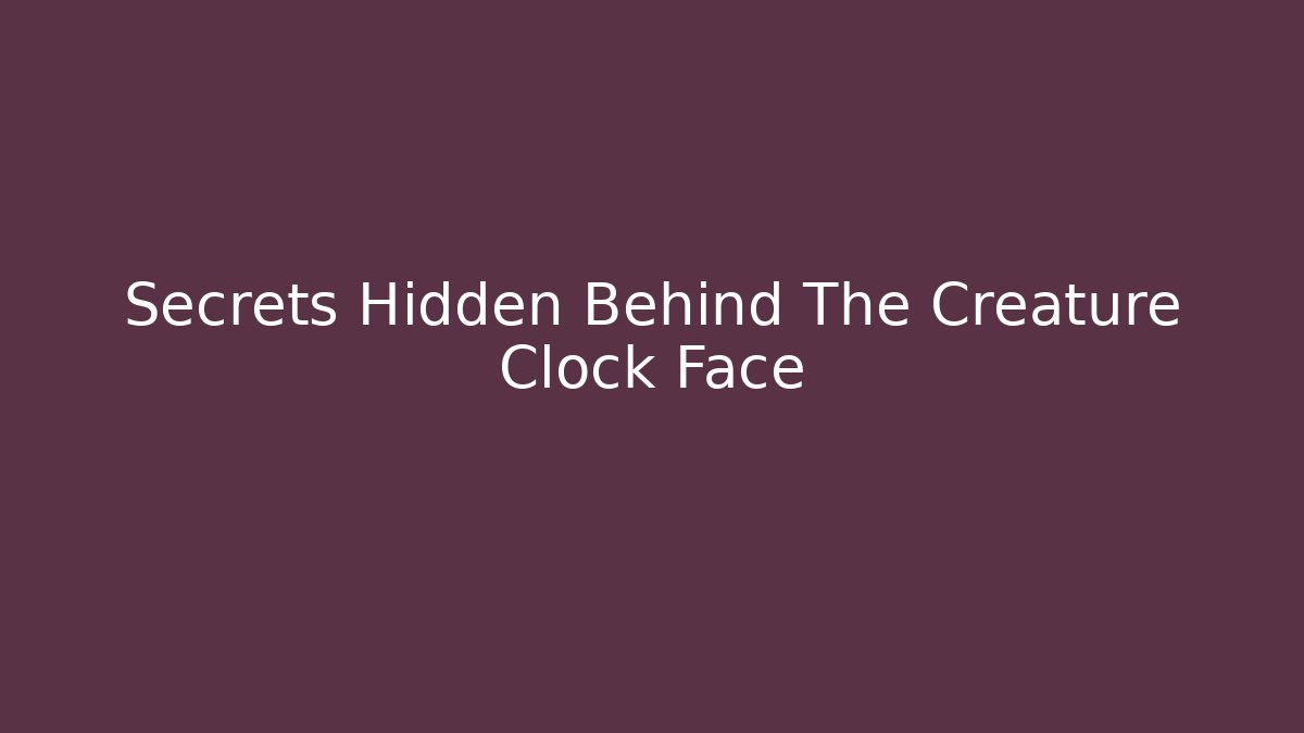 Secrets Hidden Behind The Creature Clock Face