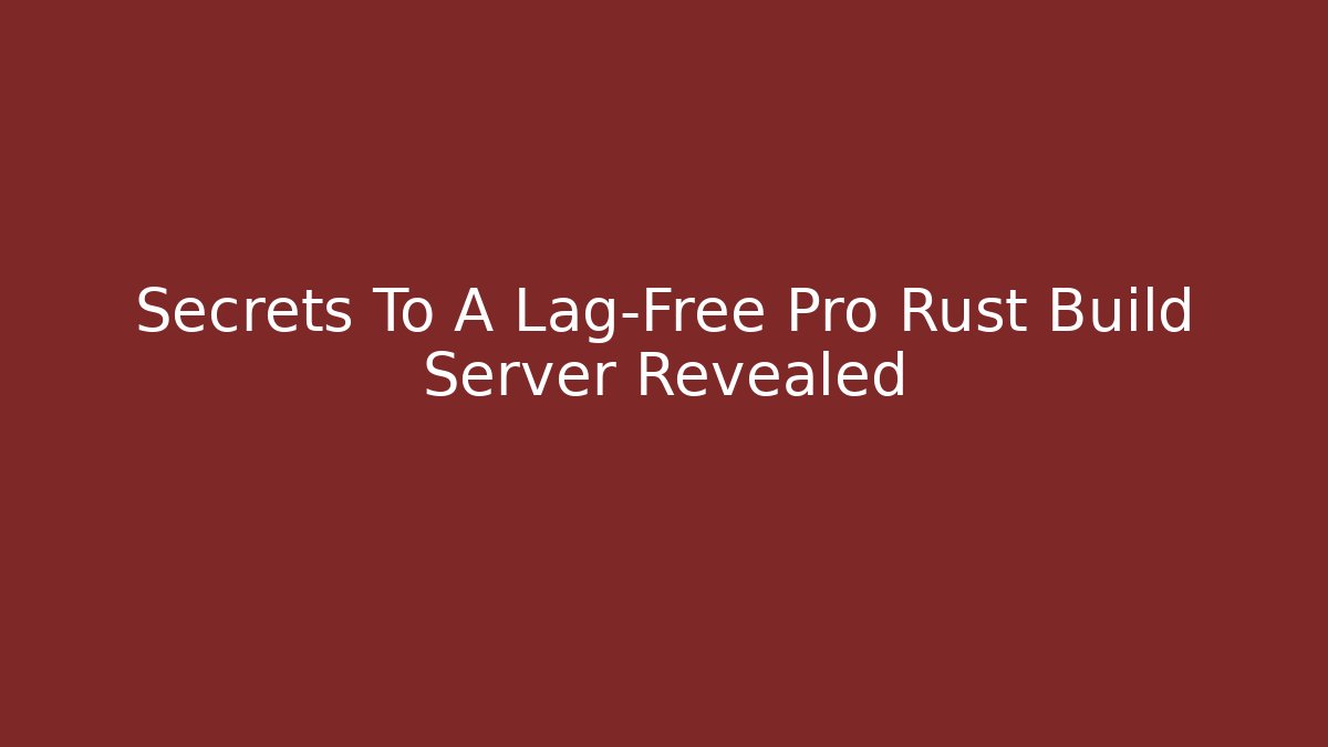 Secrets To A Lag-Free Pro Rust Build Server Revealed