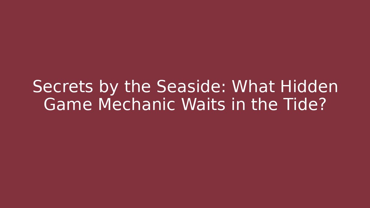 Secrets by the Seaside: What Hidden Game Mechanic Waits in the Tide?
