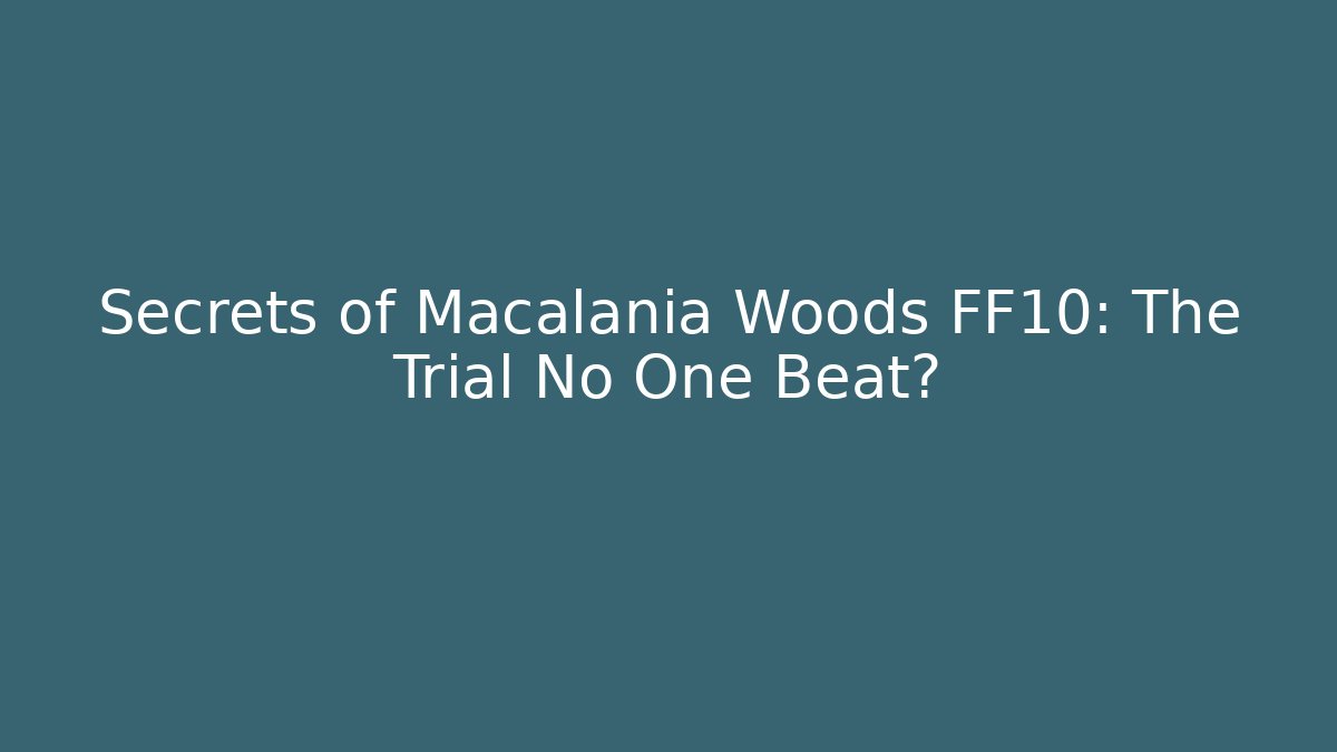 Secrets of Macalania Woods FF10: The Trial No One Beat?
