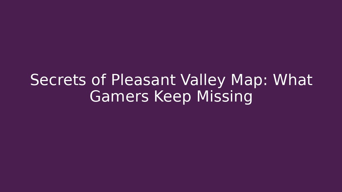 Secrets of Pleasant Valley Map: What Gamers Keep Missing