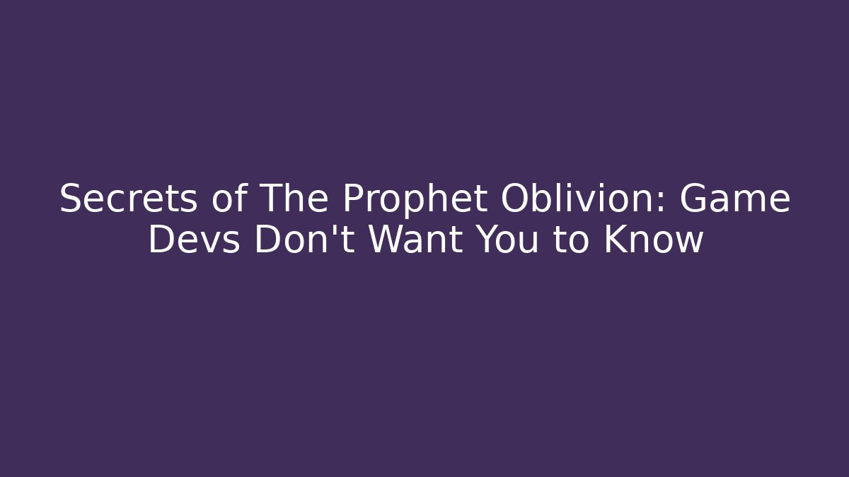Secrets of The Prophet Oblivion: Game Devs Don't Want You to Know