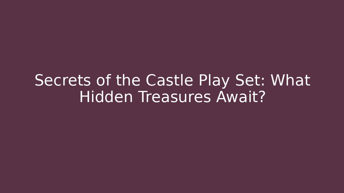 Secrets of the Castle Play Set: What Hidden Treasures Await?