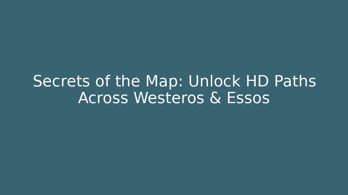Secrets of the Map: Unlock HD Paths Across Westeros & Essos - Sports History Weekly