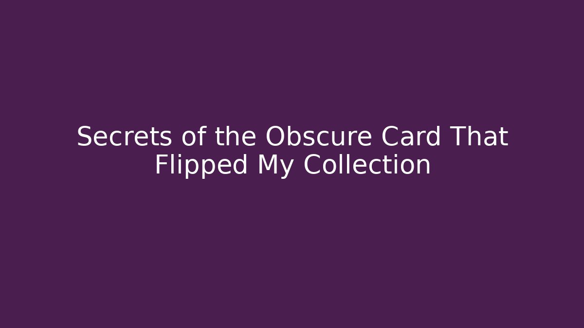Secrets of the Obscure Card That Flipped My Collection