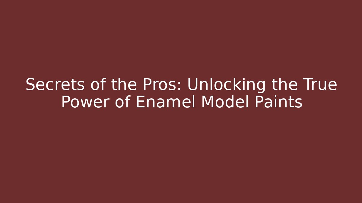 Secrets of the Pros: Unlocking the True Power of Enamel Model Paints