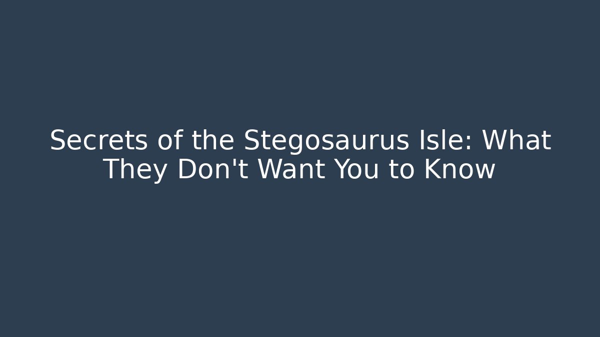 Secrets of the Stegosaurus Isle: What They Don’t Want You to Know