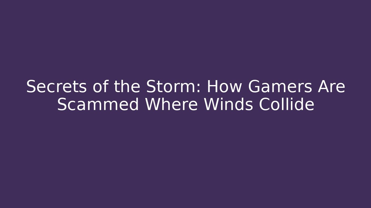 Secrets of the Storm: How Gamers Are Scammed Where Winds Collide