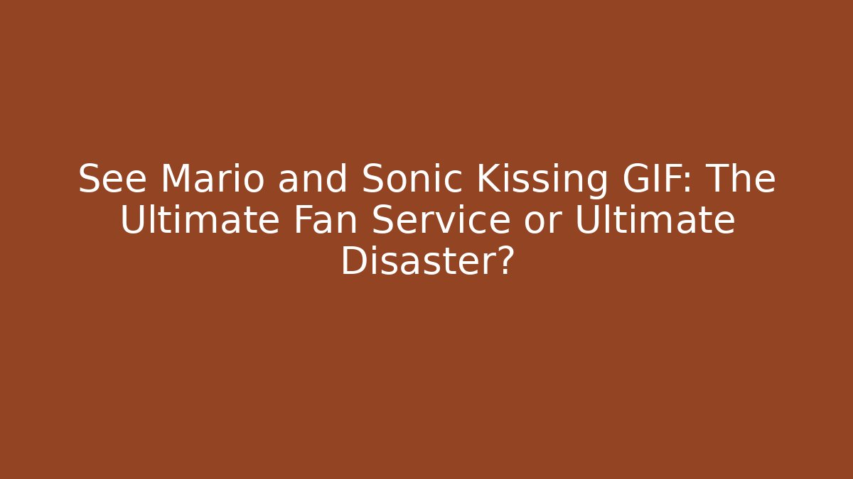 See Mario and Sonic Kissing GIF: The Ultimate Fan Service or Ultimate Disaster?