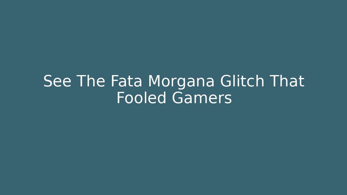 See The Fata Morgana Glitch That Fooled Gamers